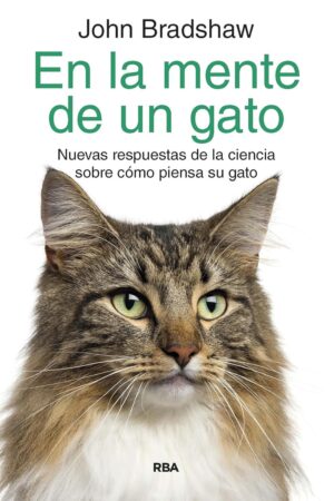 En la mente de un gato: Nuevas respuestas de la ciencia sobre cómo piensa tu gato John Bradshaw