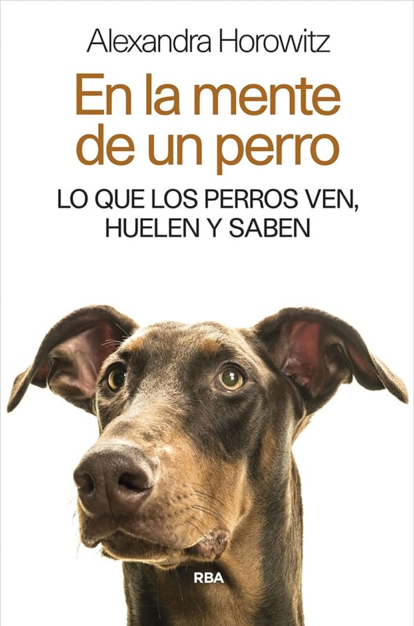 En la mente de un perro: Lo que los perros ven,huelen y saben de Alexandra Horowitz