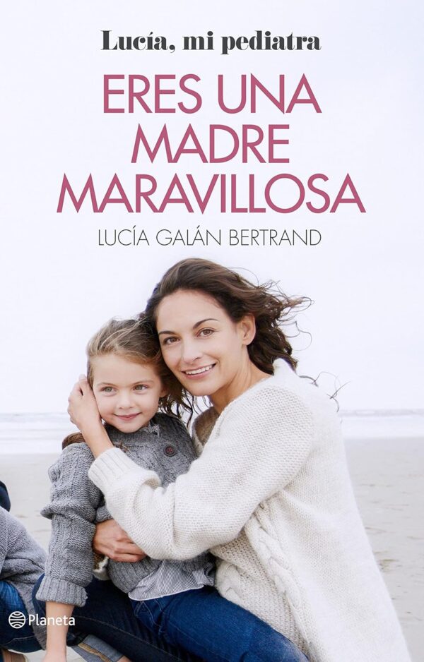 Eres una madre maravillosa: La maternidad como nunca te la habían contado  de Lucía Galán Bertrand