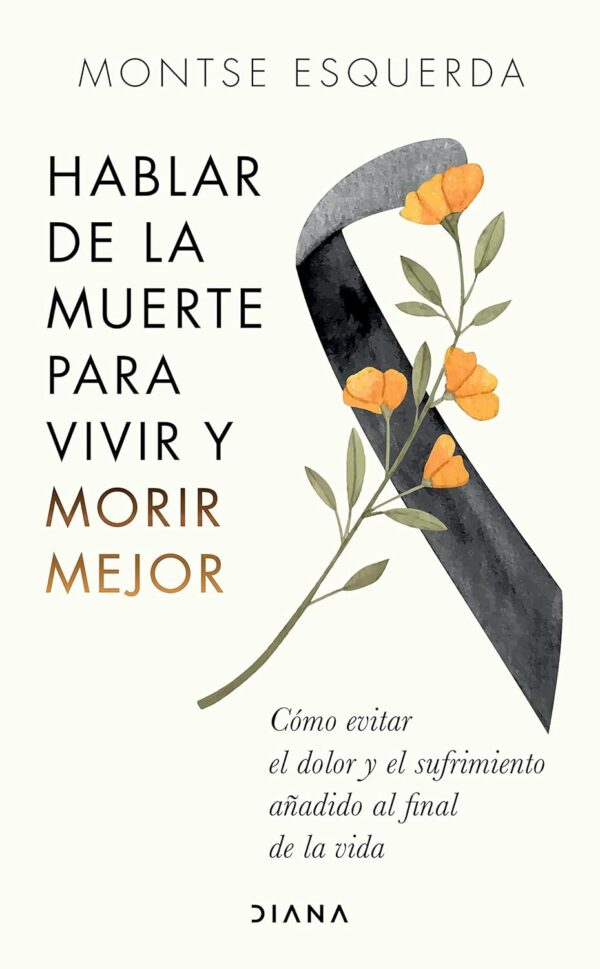 Hablar de la muerte para vivir y morir mejor: Cómo evitar dolor y sufrimiento añadido al final de la vida de Montse Esquerda