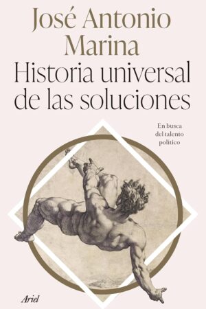 Historia universal de las soluciones: En busca del talento político de José Antonio Marina