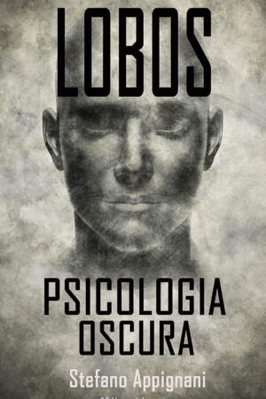 LOBOS. Psicología Oscura: Cómo Funsiona la Mente, Técnicas Prohibidas de Manipulación e Influencia, PNL, Cómo Manipular a la Gente, el Sútil Arte de Mejorar tus Habilidades Sociales de Stefano Appignani