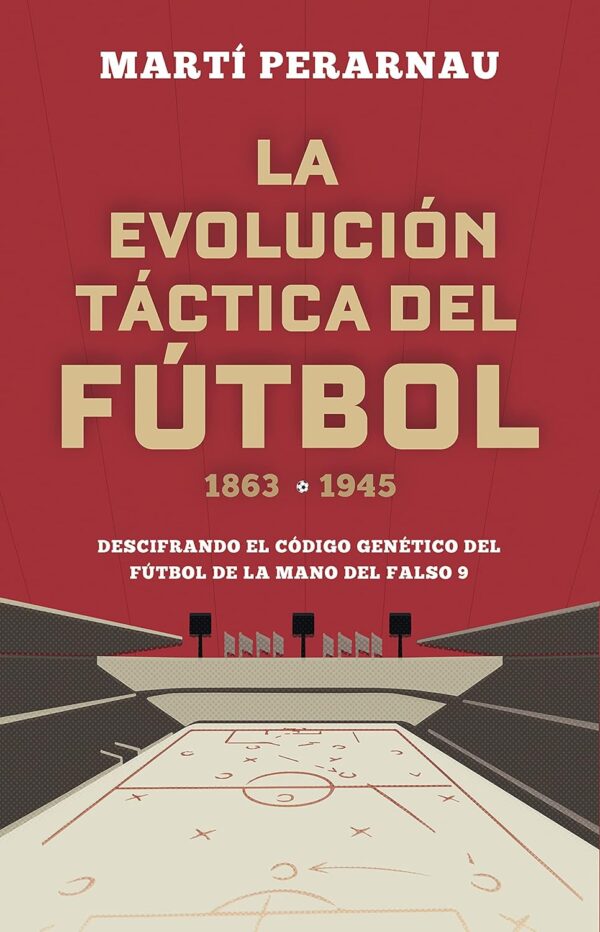 La evolución táctica del fútbol 1863 - 1945: Descifrando el código genético del fútbol de la mano del falso 9 de Marti Perarnau