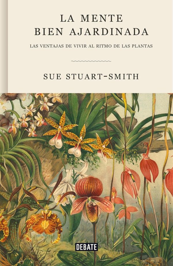 La mente bien ajardinada: Las ventajas de vivir al ritmo de las plantas de Sue Stuart-Smith