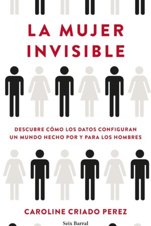 La mujer invisible: Descubre cómo los datos configuran un mundo hecho por y para los hombres de Caroline Criado Pérez