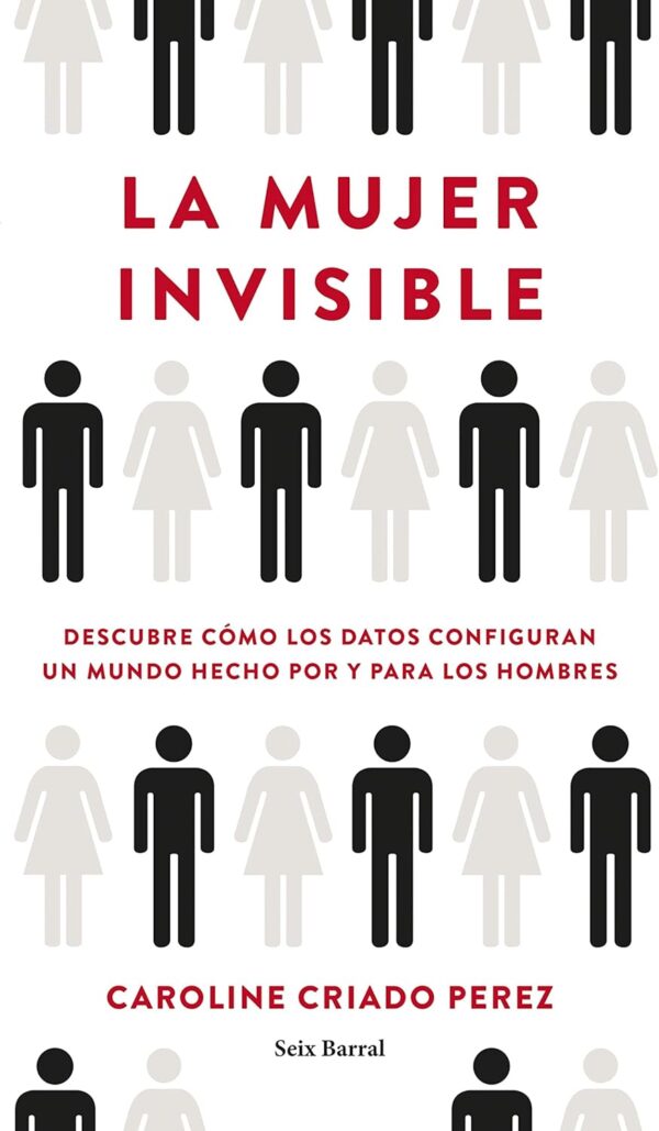 La mujer invisible: Descubre cómo los datos configuran un mundo hecho por y para los hombres de Caroline Criado Pérez