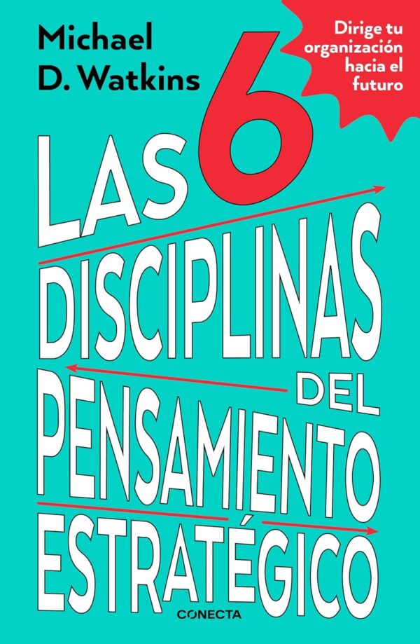 Las 6 disciplinas del pensamiento estratégico. Dirige tu organización hacia el futuro de Michael Watkins