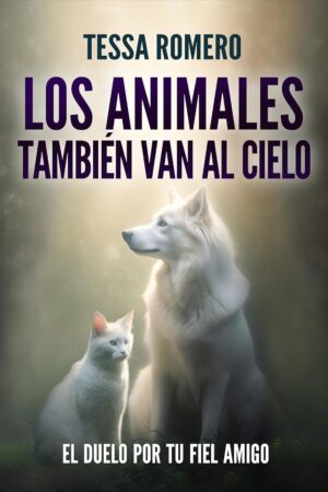 Los animales también van al cielo: El duelo por tu fiel amigo de Tessa Romero