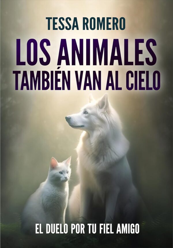 Los animales también van al cielo: El duelo por tu fiel amigo de Tessa Romero
