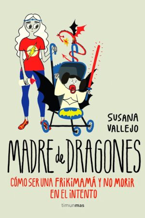 Madre de dragones: Cómo ser una Frikimamá y no morir en el intento de