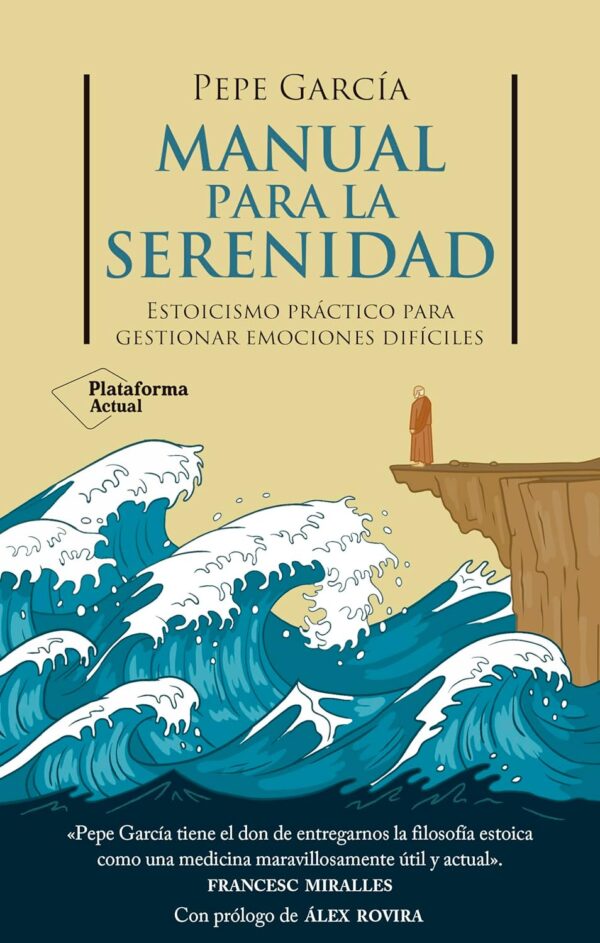 Manual para la serenidad: Estoicismo práctico para gestionar emociones difíciles de Pepe García