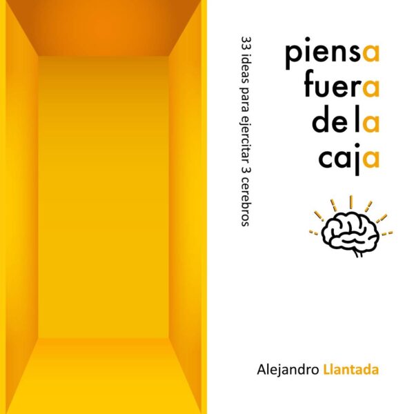 Piensa fuera de la caja: 33 ideas para ejercitar tus 3 cerebros de Alejandro Llantada