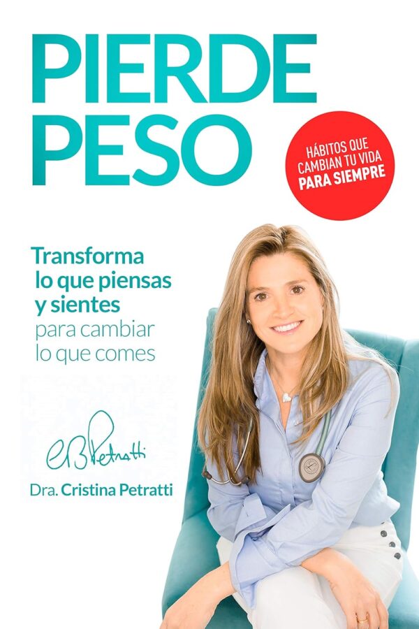 Pierde Peso: Transforma lo que piensas y sientes para cambiar lo que comes de Cristina Petratti