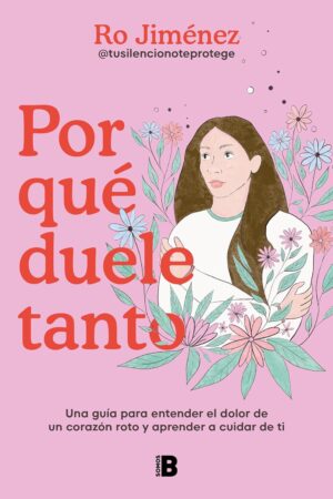 Por qué duele tanto: Una guía para entender el dolor de un corazón roto y aprender a cuidar de ti de Ro Jiménez