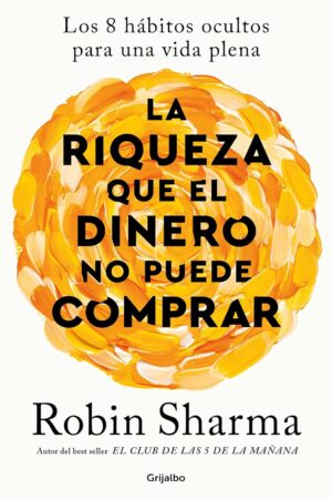 Riqueza que el dinero no puede comprar: Los 8 hábitos ocultos para una vida plena de Robin Sharma