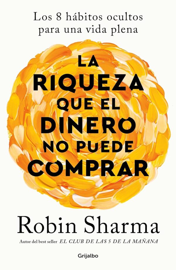 Riqueza que el dinero no puede comprar: Los 8 hábitos ocultos para una vida plena de Robin Sharma