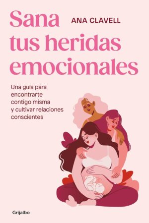 Sana tus heridas emocionales: Una guía para encontrarte contigo misma y cultivar relaciones conscientes de Anna Clavell