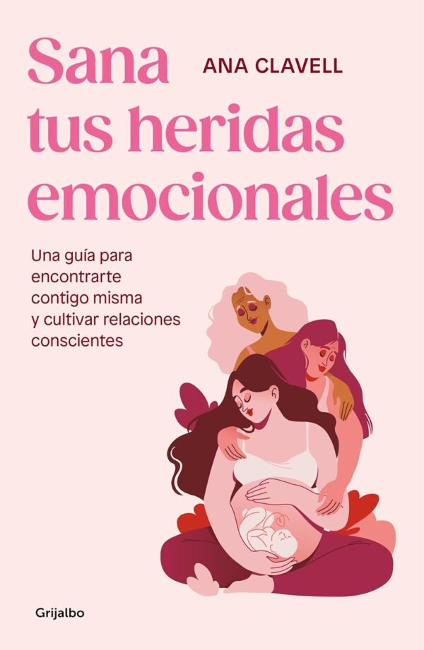 Sana tus heridas emocionales: Una guía para encontrarte contigo misma y cultivar relaciones conscientes de Anna Clavell
