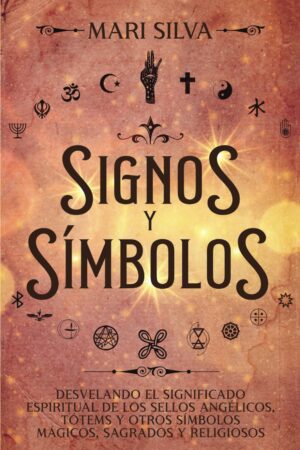 Signos y símbolos: Desvelando el significado espiritual de los sellos angélicos, tótems y otros símbolos mágicos, sagrados y religiosos de Mari Silva
