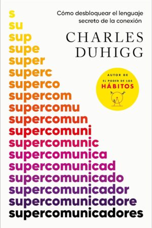 Supercomunicadores: Cómo desbloquear el lenguaje secreto de la conexión de Charles Duhigg