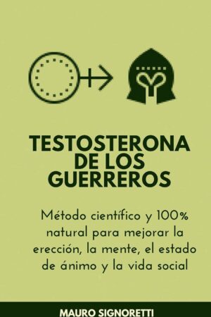 Testosterona de los Guerreros: Método científico y 100% natural para mejorar la erección, la mente, el estado de ánimo y la vida social de Mauro Signoretti