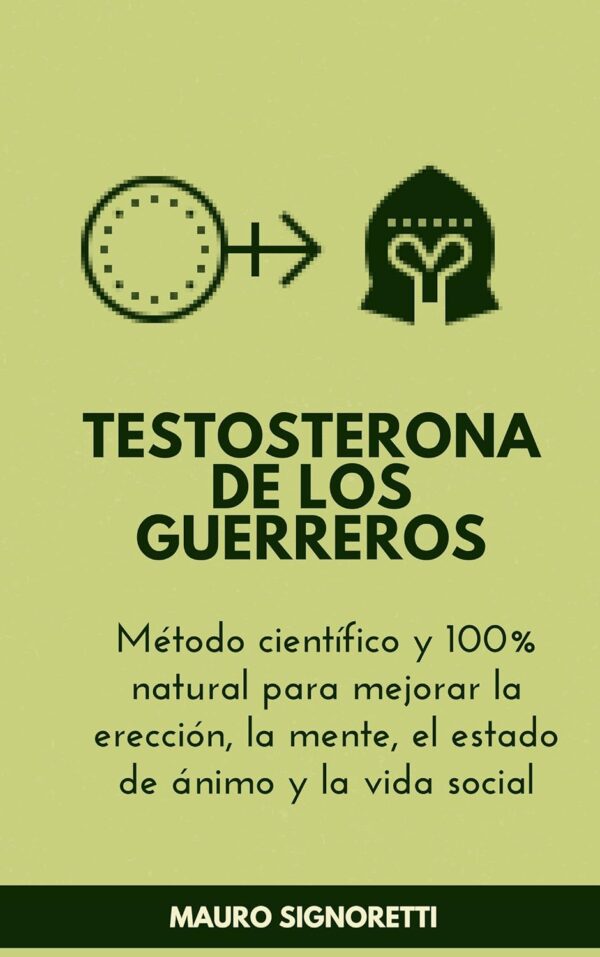 Testosterona de los Guerreros: Método científico y 100% natural para mejorar la erección, la mente, el estado de ánimo y la vida social de Mauro Signoretti