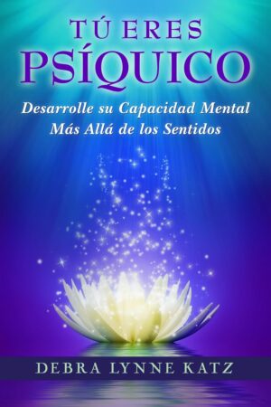 Tú eres Psíquico: Desarolle su Capacidad Mental más álla de los Sentidos de Debra Lynne Katz