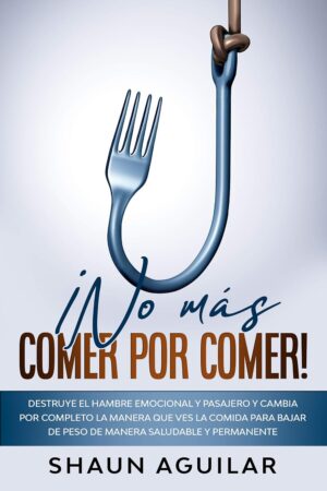 ¡No más Comer por Comer!: Destruye el hambre emocional y pasajero y cambia por completo la manera que ves la comida para bajar de peso de manera saludable y permanente de Shaun Aguilar