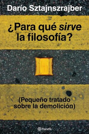 ¿Para qué sirve la filosofía?: (Pequeño tratado sobre la demolición) de Darío Sztajnszrajber