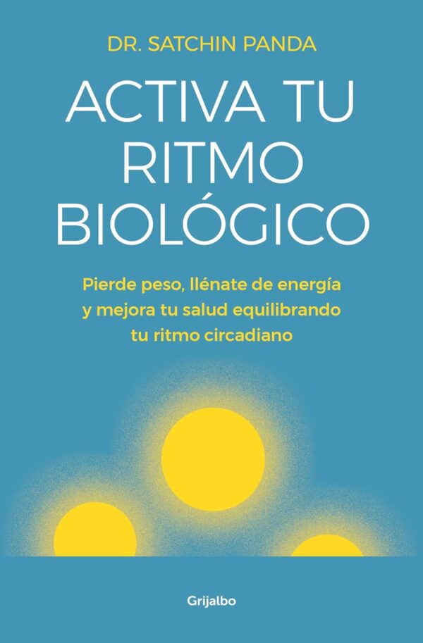 Activa tu ritmo biológico: Pierde peso, llénate de energía y mejora tu salud equilibrando tu ritmo circadiano de Dr. Satchin Panda