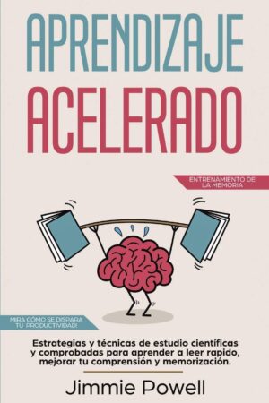 Aprendizaje Acelerado: Estrategias y técnicas de estudio científicas y comprobadas para aprender a leer rapido, mejorar tu comprensión y memorización de Jimmie Powell