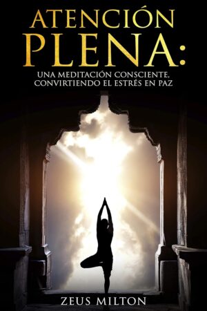 Atención Plena: Una meditación consciente, convirtiendo el estrés en paz de Zeus Milton