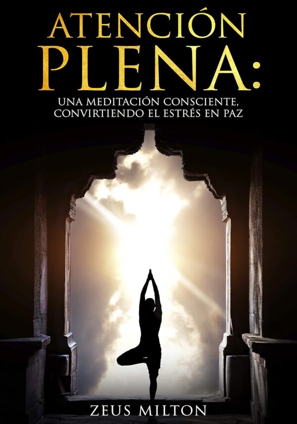 Atención Plena: Una meditación consciente, convirtiendo el estrés en paz de Zeus Milton