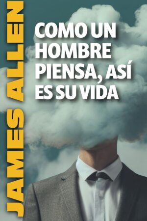 Como un hombre piensa, así es su vida de James Allen