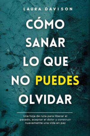 Cómo Sanar lo que no Puedes Olvidar de Laura Davison