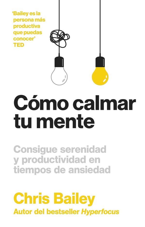 Cómo calmar tu mente: Consigue serenidad y productividad en tiempos de ansiedad de Chris Bailey