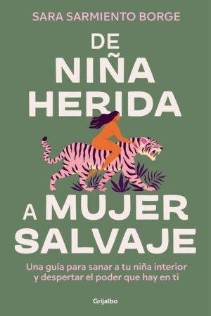 De niña herida a mujer salvaje: Una guía para sanar a tu niña interior y despertar el poder que hay en ti de Sara Sarmiento Borge