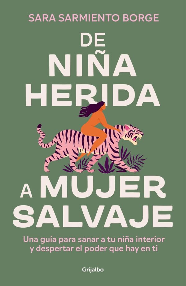De niña herida a mujer salvaje: Una guía para sanar a tu niña interior y despertar el poder que hay en ti de Sara Sarmiento Borge