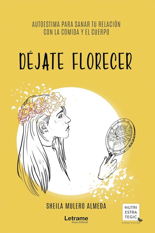 Déjate florecer: Autoestima para sanar tu relación con la comida y el cuerpo de Sheila Mulero Almeda