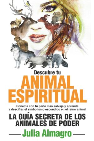 Descubre tu Animal Espiritual: La guía secreta de los Animales de Poder de Julia Almagro