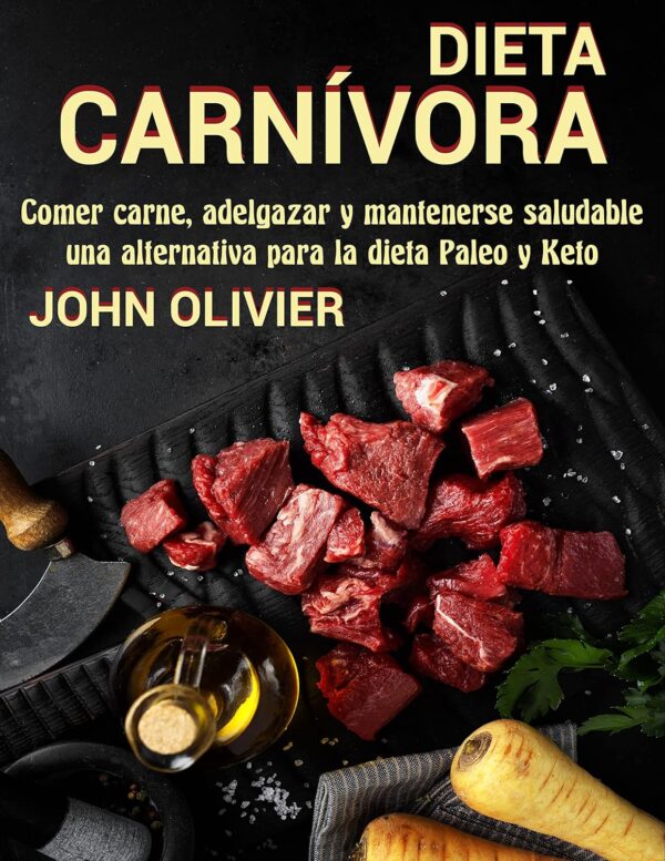 Dieta Carnívora: Comer carne, adelgazar y mantenerse saludable, una alternativa para la dieta Paleo y Keto de John Oliver