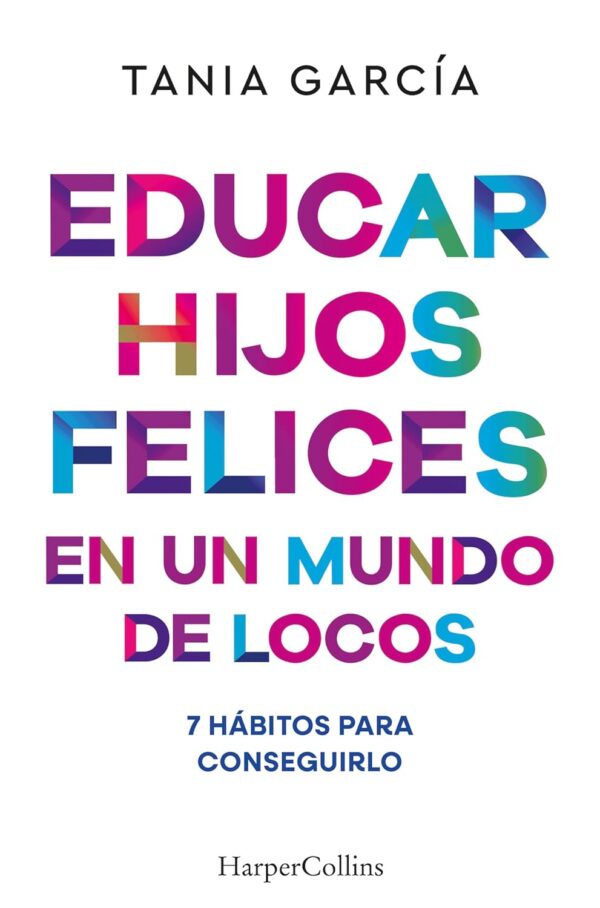 Educar hijos felices en un mundo de locos: 7 hábitos para conseguirlo de Tania García
