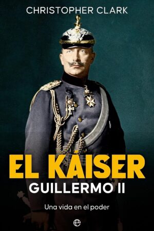 El Káiser Guillermo II: Una vida en el poder de Christopher Clark