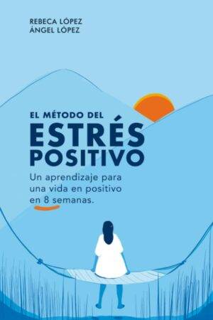 El Método del Estrés Positivo: Un aprendizaje para una vida en positivo en 8 semanas de Rebeca López