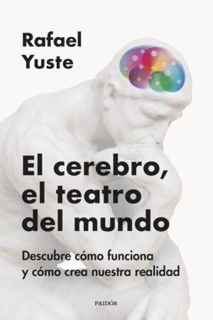 El cerebro, el teatro del mundo: Descubre cómo funciona y cómo crea nuestra realidad de Rafael Yuste Rojas