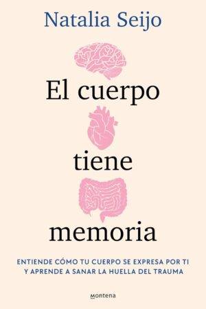 El cuerpo tiene memoria: Entiende cómo tu cuerpo se expresa por ti y aprende a sanar la huella del trauma Natalia Seijo