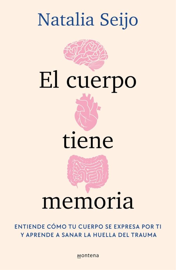 El cuerpo tiene memoria: Entiende cómo tu cuerpo se expresa por ti y aprende a sanar la huella del trauma Natalia Seijo