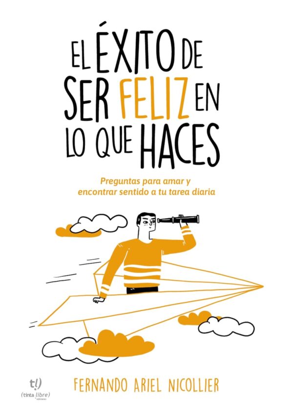 El éxito de ser feliz en lo que haces: Preguntas para amar y encontrar sentido a tu tarea diaria de Fernando Ariel Nicollier