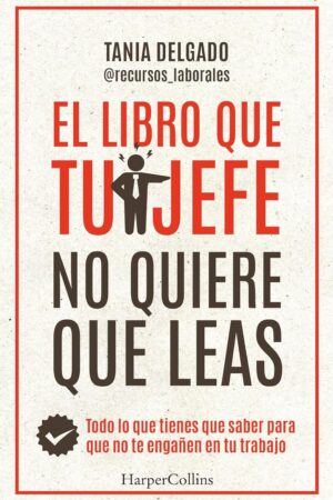 El libro que tu jefe no quiere que leas: Todo lo que tienes que saber para que no te engañen en tu trabajo de Tania Delgado