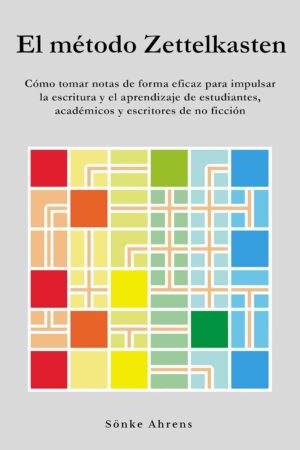 El método Zettelkasten: Cómo tomar notas de forma eficaz para impulsar la escritura y el aprendizaje de estudiantes, académicos y escritores de Sönke Ahrens